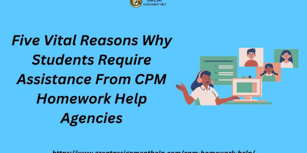 Five Vital Reasons Why Students Require Assistance From CPM Homework Help Agencies