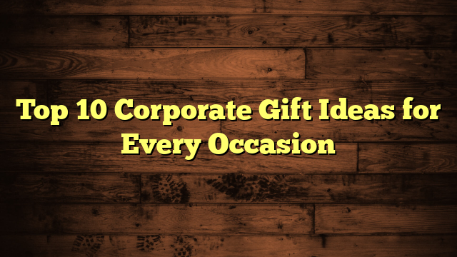 Top 10 Corporate Gift Ideas for Every Occasion - Blogozilla