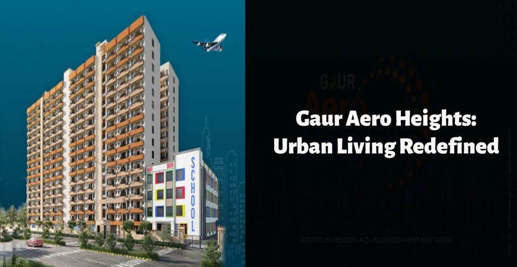 Gaur Aero Heights: Urban Living Redefined