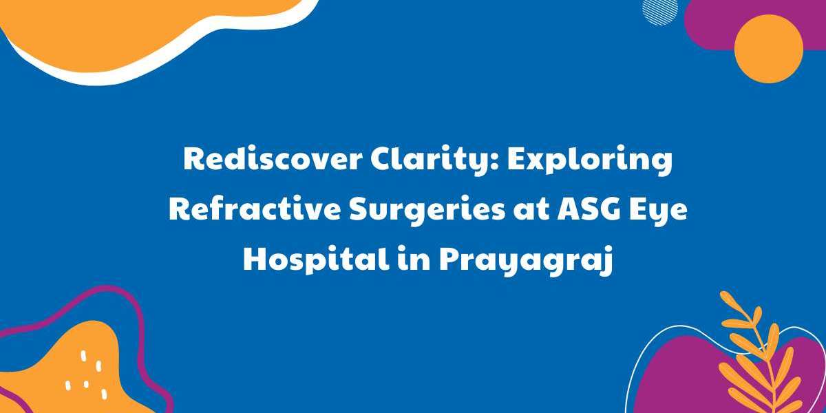Rediscover Clarity: Exploring Refractive Surgeries at ASG Eye Hospital in Prayagraj
